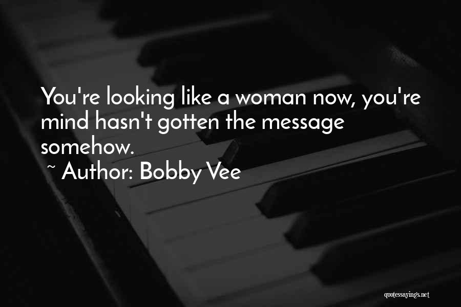 Bobby Vee Quotes: You're Looking Like A Woman Now, You're Mind Hasn't Gotten The Message Somehow.