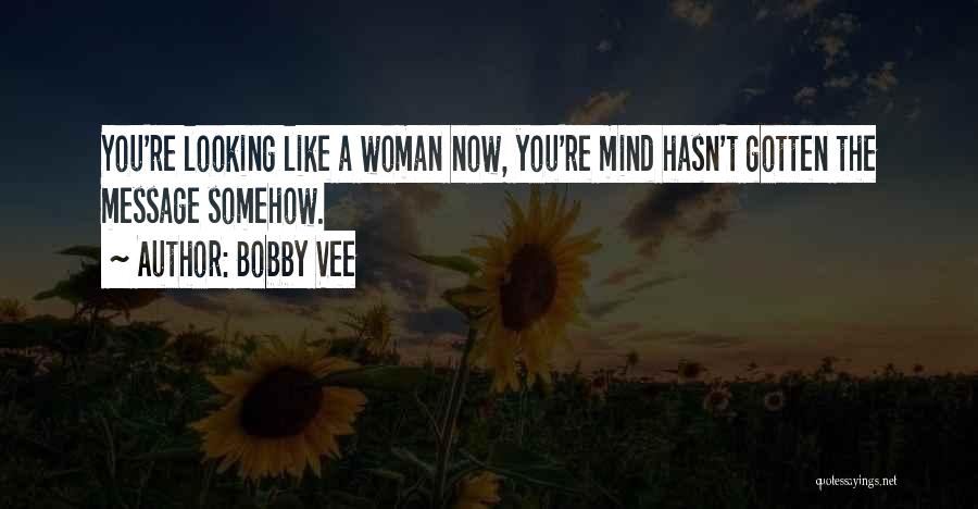 Bobby Vee Quotes: You're Looking Like A Woman Now, You're Mind Hasn't Gotten The Message Somehow.