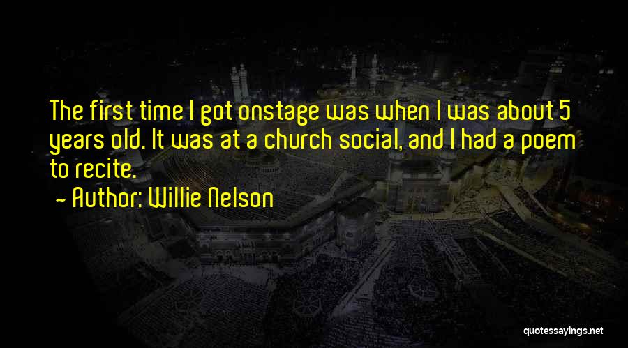 Willie Nelson Quotes: The First Time I Got Onstage Was When I Was About 5 Years Old. It Was At A Church Social,