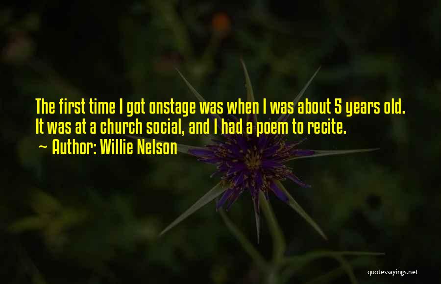 Willie Nelson Quotes: The First Time I Got Onstage Was When I Was About 5 Years Old. It Was At A Church Social,