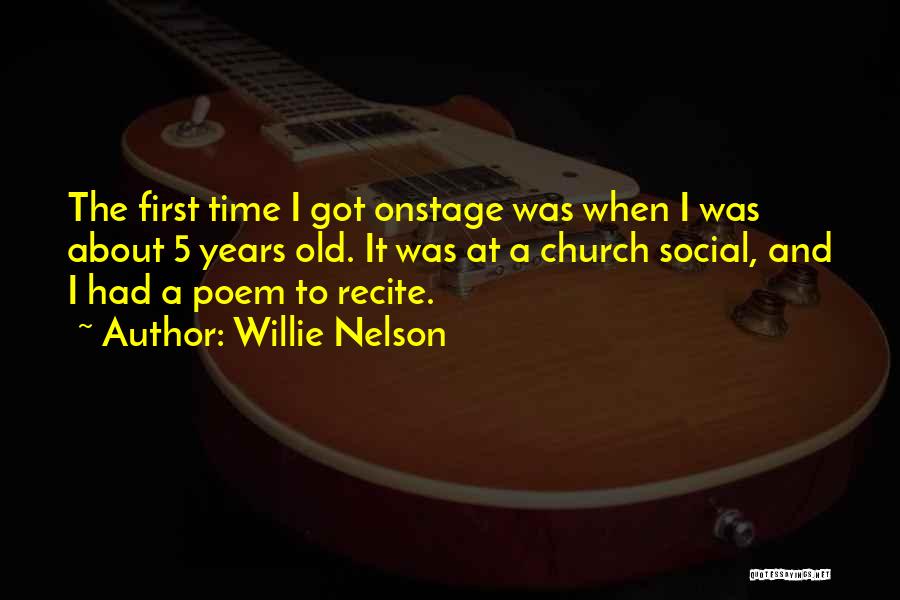Willie Nelson Quotes: The First Time I Got Onstage Was When I Was About 5 Years Old. It Was At A Church Social,