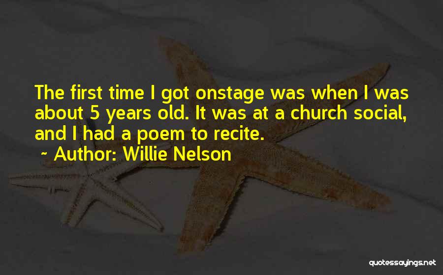 Willie Nelson Quotes: The First Time I Got Onstage Was When I Was About 5 Years Old. It Was At A Church Social,