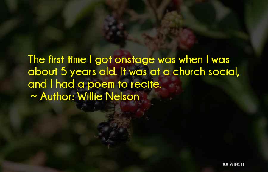 Willie Nelson Quotes: The First Time I Got Onstage Was When I Was About 5 Years Old. It Was At A Church Social,