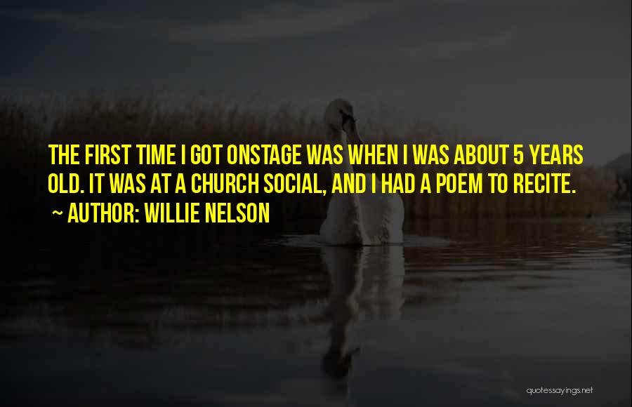Willie Nelson Quotes: The First Time I Got Onstage Was When I Was About 5 Years Old. It Was At A Church Social,
