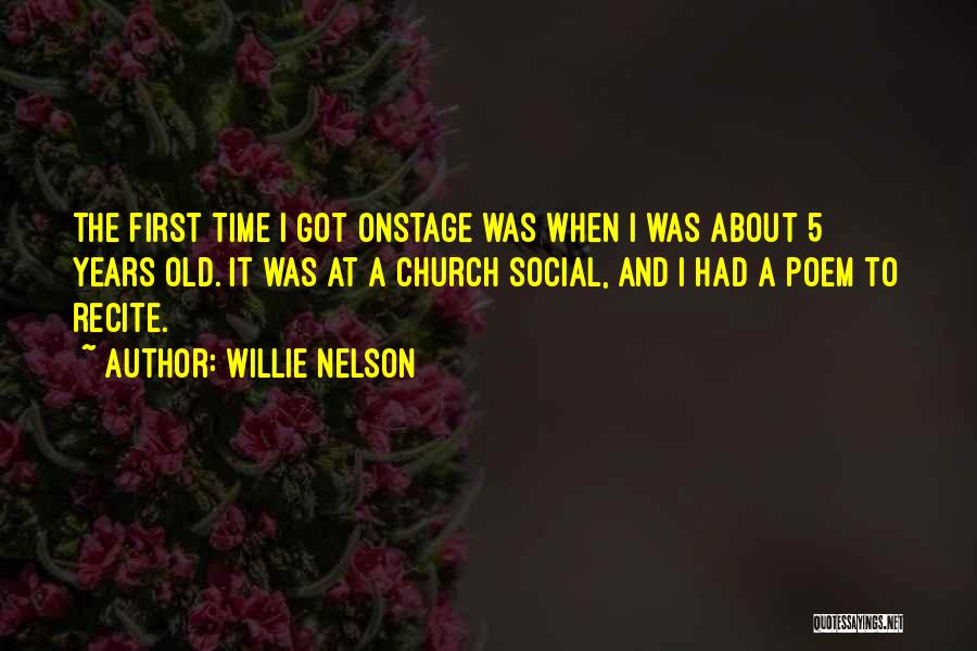 Willie Nelson Quotes: The First Time I Got Onstage Was When I Was About 5 Years Old. It Was At A Church Social,