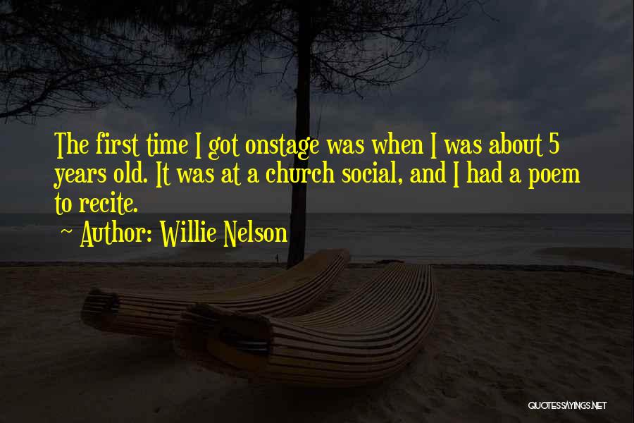 Willie Nelson Quotes: The First Time I Got Onstage Was When I Was About 5 Years Old. It Was At A Church Social,