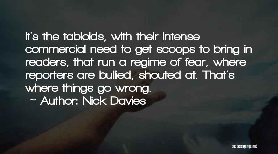 Nick Davies Quotes: It's The Tabloids, With Their Intense Commercial Need To Get Scoops To Bring In Readers, That Run A Regime Of