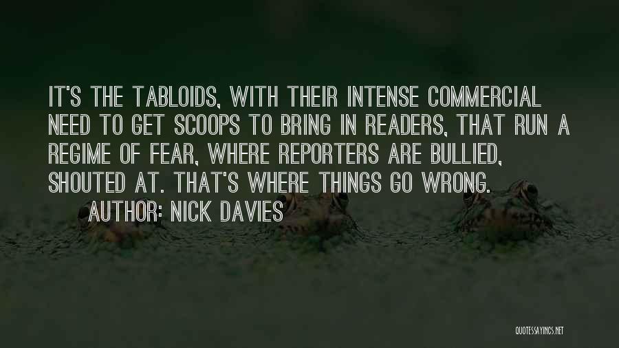 Nick Davies Quotes: It's The Tabloids, With Their Intense Commercial Need To Get Scoops To Bring In Readers, That Run A Regime Of