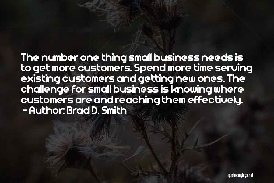 Brad D. Smith Quotes: The Number One Thing Small Business Needs Is To Get More Customers. Spend More Time Serving Existing Customers And Getting