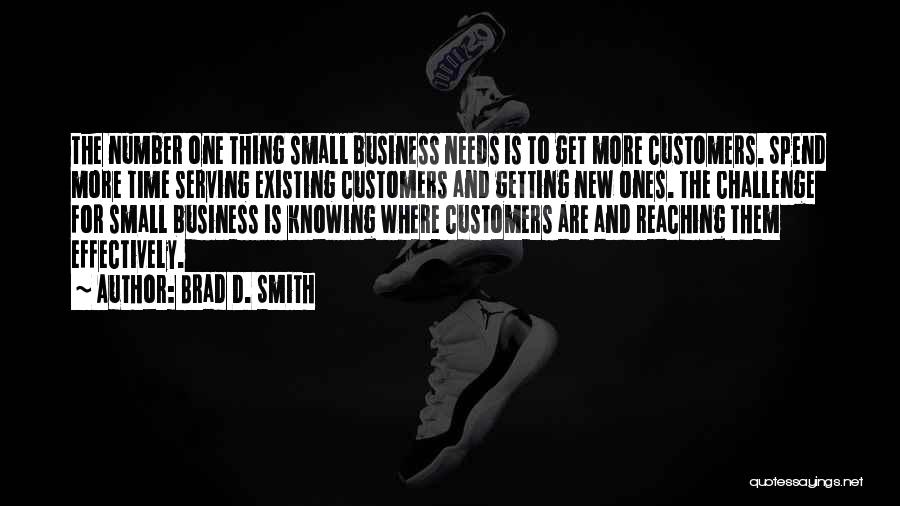 Brad D. Smith Quotes: The Number One Thing Small Business Needs Is To Get More Customers. Spend More Time Serving Existing Customers And Getting