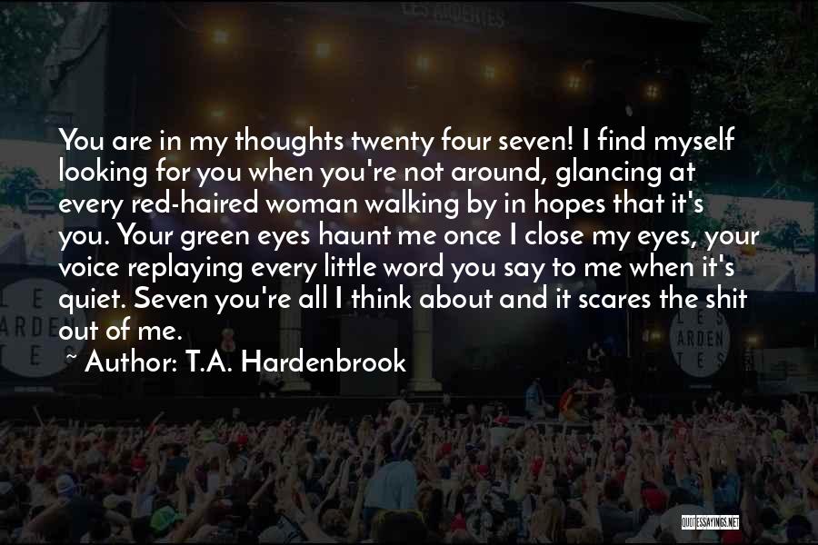 T.A. Hardenbrook Quotes: You Are In My Thoughts Twenty Four Seven! I Find Myself Looking For You When You're Not Around, Glancing At