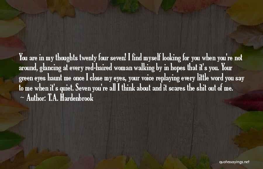 T.A. Hardenbrook Quotes: You Are In My Thoughts Twenty Four Seven! I Find Myself Looking For You When You're Not Around, Glancing At