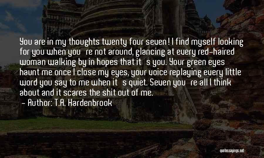 T.A. Hardenbrook Quotes: You Are In My Thoughts Twenty Four Seven! I Find Myself Looking For You When You're Not Around, Glancing At