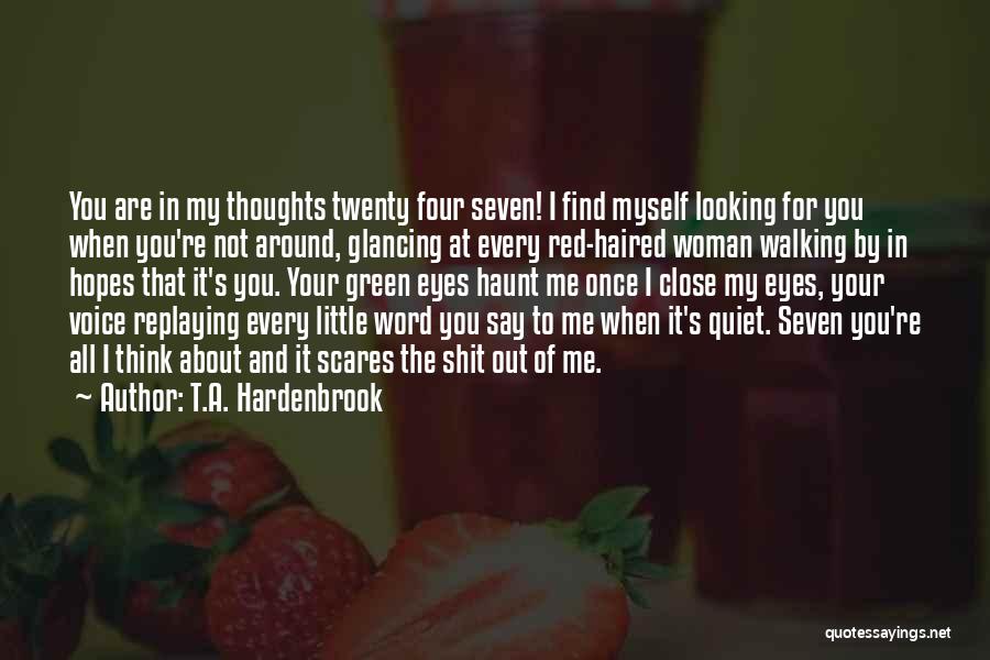 T.A. Hardenbrook Quotes: You Are In My Thoughts Twenty Four Seven! I Find Myself Looking For You When You're Not Around, Glancing At