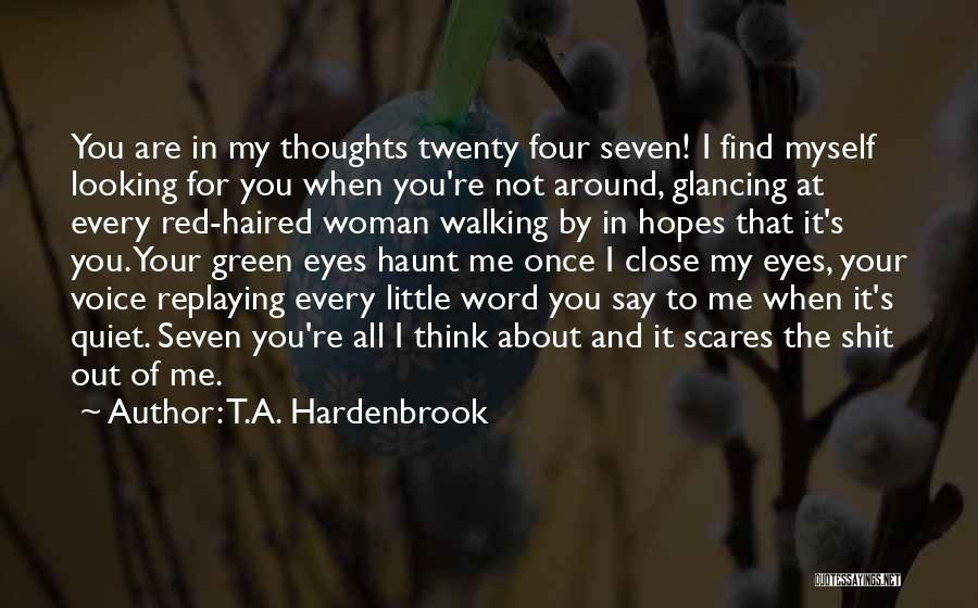 T.A. Hardenbrook Quotes: You Are In My Thoughts Twenty Four Seven! I Find Myself Looking For You When You're Not Around, Glancing At