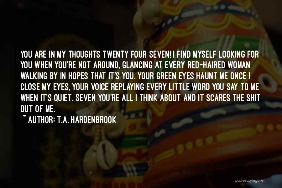 T.A. Hardenbrook Quotes: You Are In My Thoughts Twenty Four Seven! I Find Myself Looking For You When You're Not Around, Glancing At