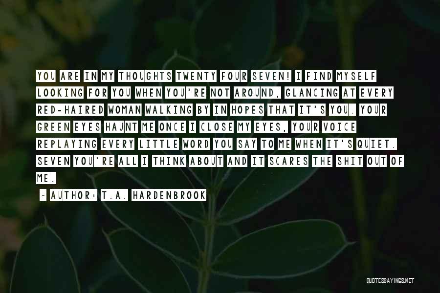 T.A. Hardenbrook Quotes: You Are In My Thoughts Twenty Four Seven! I Find Myself Looking For You When You're Not Around, Glancing At