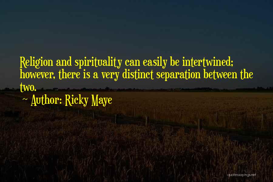 Ricky Maye Quotes: Religion And Spirituality Can Easily Be Intertwined; However, There Is A Very Distinct Separation Between The Two.