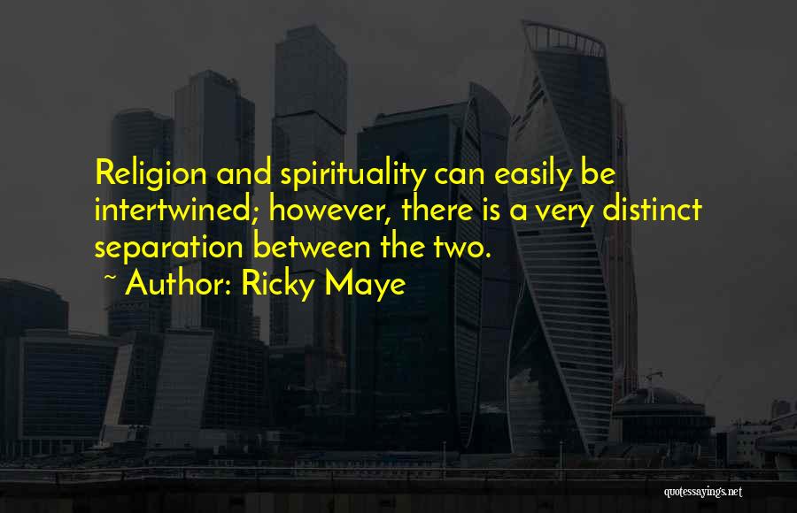 Ricky Maye Quotes: Religion And Spirituality Can Easily Be Intertwined; However, There Is A Very Distinct Separation Between The Two.