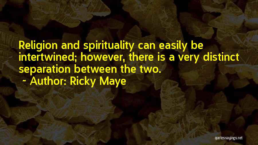 Ricky Maye Quotes: Religion And Spirituality Can Easily Be Intertwined; However, There Is A Very Distinct Separation Between The Two.
