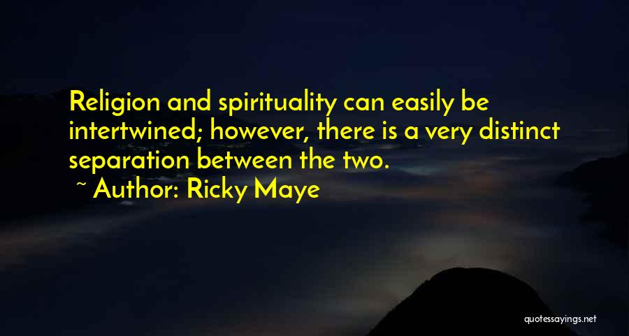 Ricky Maye Quotes: Religion And Spirituality Can Easily Be Intertwined; However, There Is A Very Distinct Separation Between The Two.