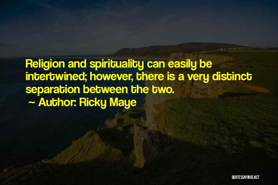 Ricky Maye Quotes: Religion And Spirituality Can Easily Be Intertwined; However, There Is A Very Distinct Separation Between The Two.