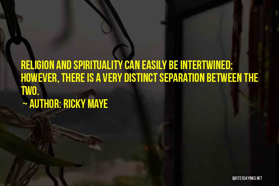 Ricky Maye Quotes: Religion And Spirituality Can Easily Be Intertwined; However, There Is A Very Distinct Separation Between The Two.