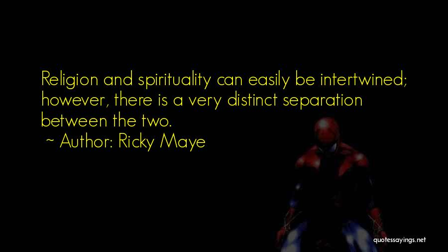 Ricky Maye Quotes: Religion And Spirituality Can Easily Be Intertwined; However, There Is A Very Distinct Separation Between The Two.