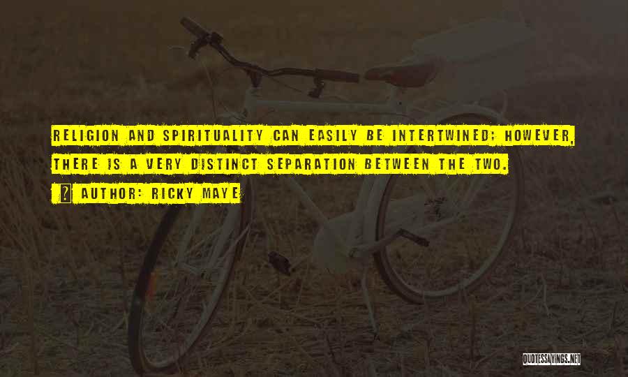 Ricky Maye Quotes: Religion And Spirituality Can Easily Be Intertwined; However, There Is A Very Distinct Separation Between The Two.