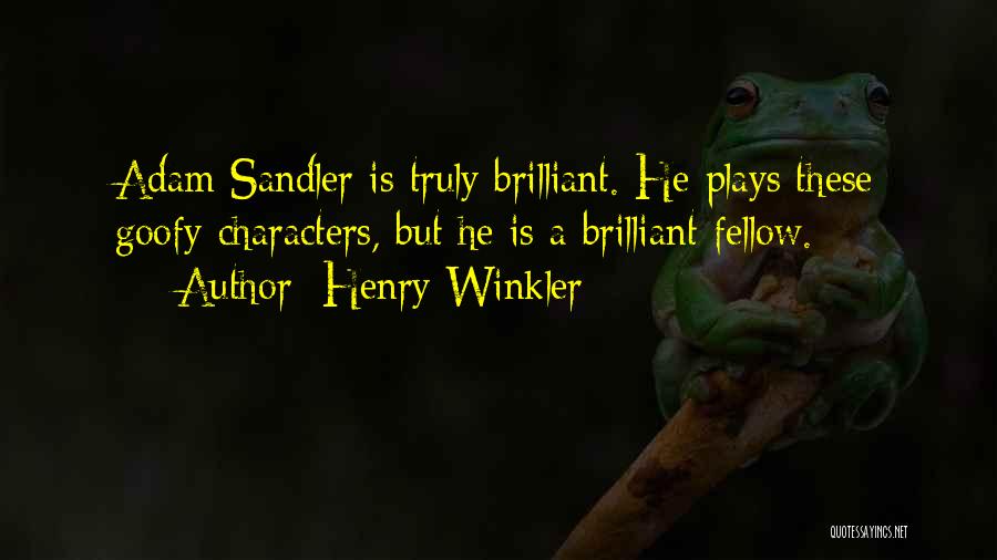 Henry Winkler Quotes: Adam Sandler Is Truly Brilliant. He Plays These Goofy Characters, But He Is A Brilliant Fellow.