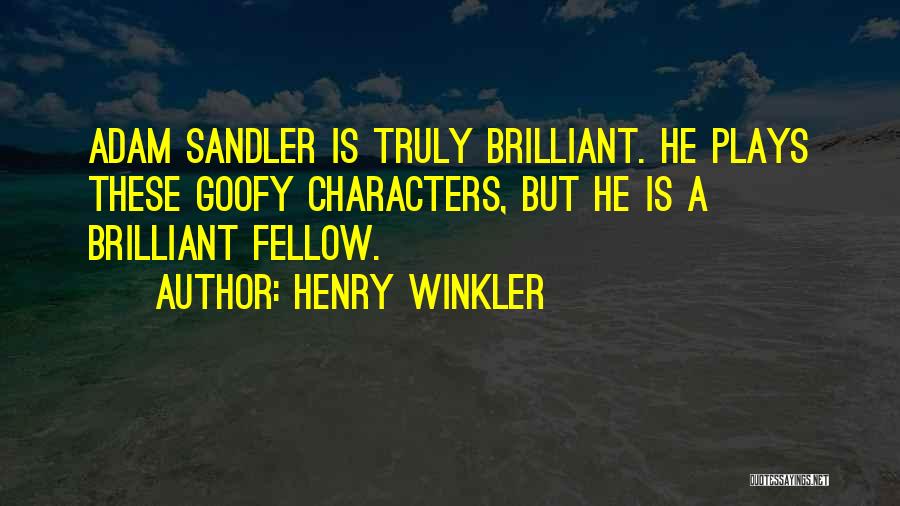 Henry Winkler Quotes: Adam Sandler Is Truly Brilliant. He Plays These Goofy Characters, But He Is A Brilliant Fellow.