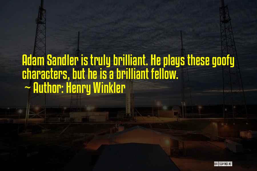 Henry Winkler Quotes: Adam Sandler Is Truly Brilliant. He Plays These Goofy Characters, But He Is A Brilliant Fellow.