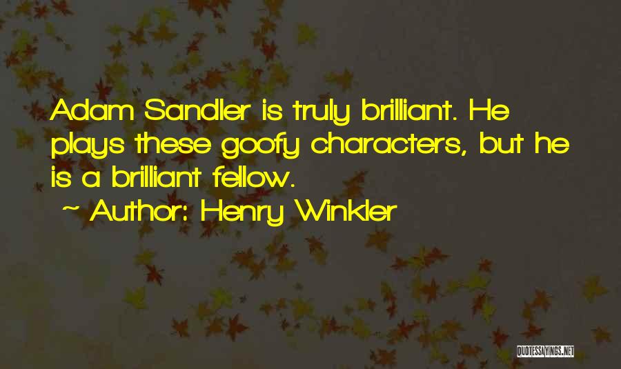 Henry Winkler Quotes: Adam Sandler Is Truly Brilliant. He Plays These Goofy Characters, But He Is A Brilliant Fellow.