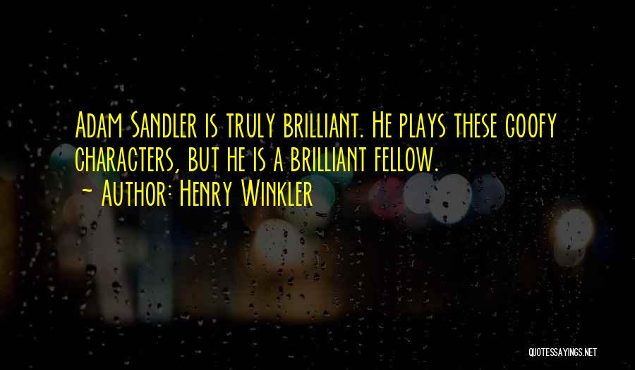 Henry Winkler Quotes: Adam Sandler Is Truly Brilliant. He Plays These Goofy Characters, But He Is A Brilliant Fellow.