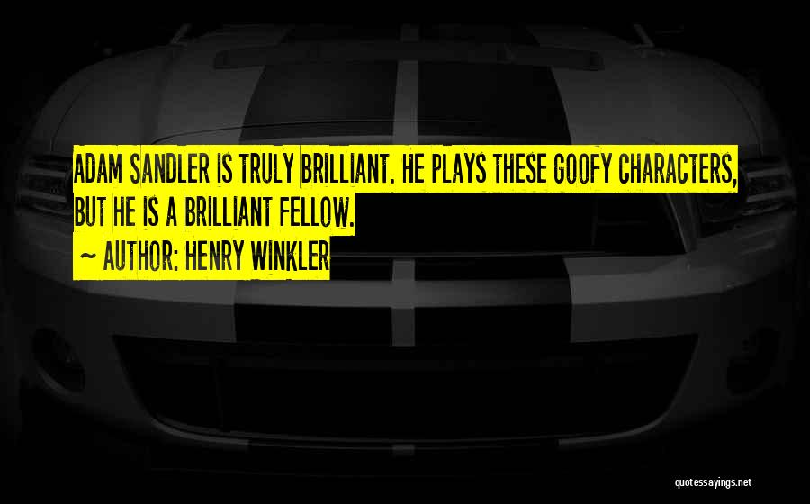 Henry Winkler Quotes: Adam Sandler Is Truly Brilliant. He Plays These Goofy Characters, But He Is A Brilliant Fellow.