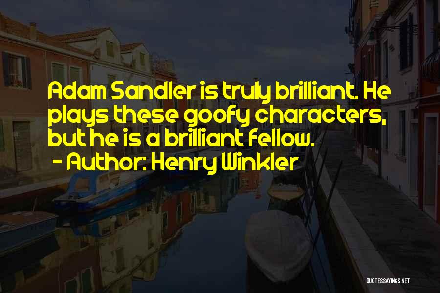 Henry Winkler Quotes: Adam Sandler Is Truly Brilliant. He Plays These Goofy Characters, But He Is A Brilliant Fellow.