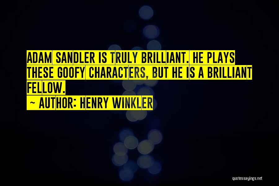 Henry Winkler Quotes: Adam Sandler Is Truly Brilliant. He Plays These Goofy Characters, But He Is A Brilliant Fellow.