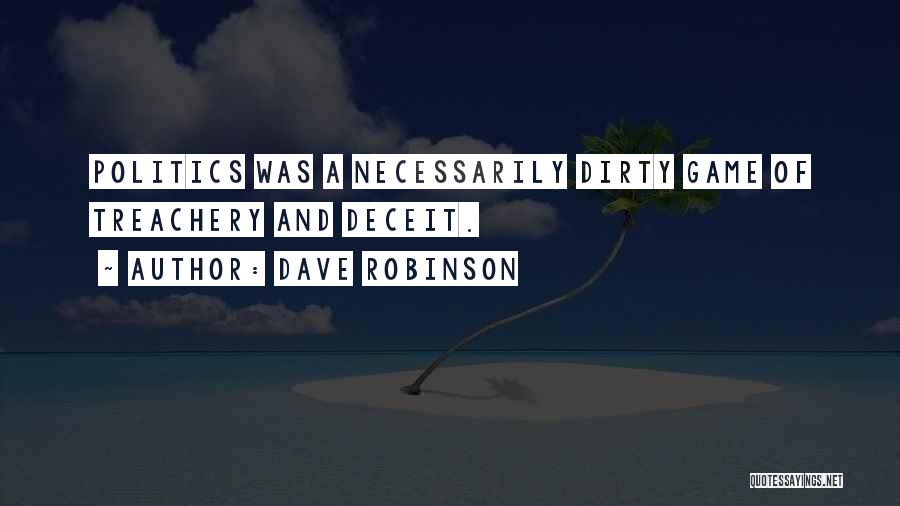 Dave Robinson Quotes: Politics Was A Necessarily Dirty Game Of Treachery And Deceit.