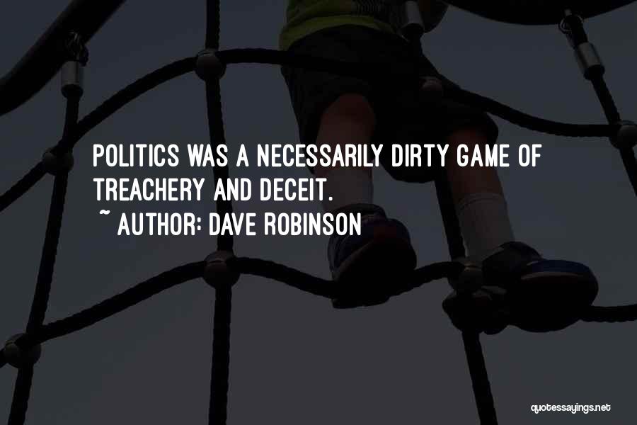 Dave Robinson Quotes: Politics Was A Necessarily Dirty Game Of Treachery And Deceit.