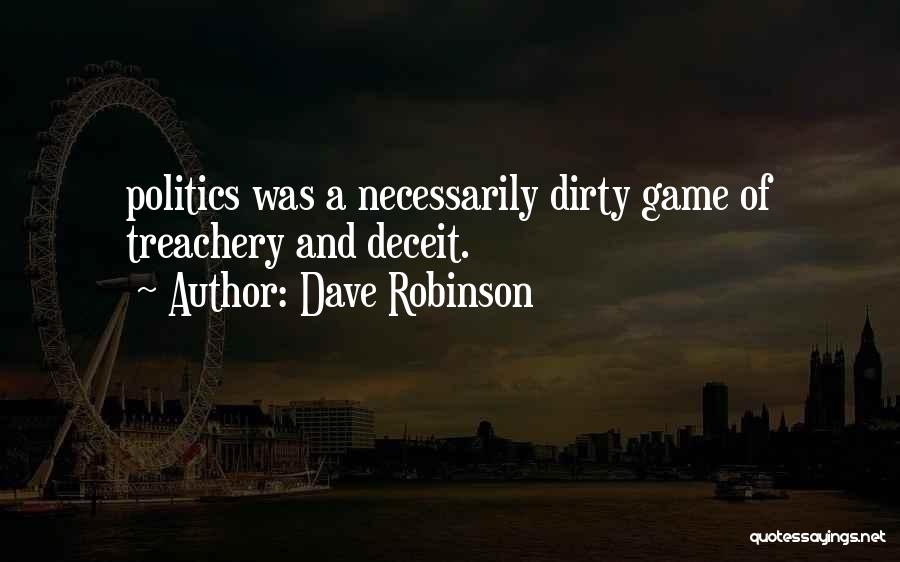 Dave Robinson Quotes: Politics Was A Necessarily Dirty Game Of Treachery And Deceit.