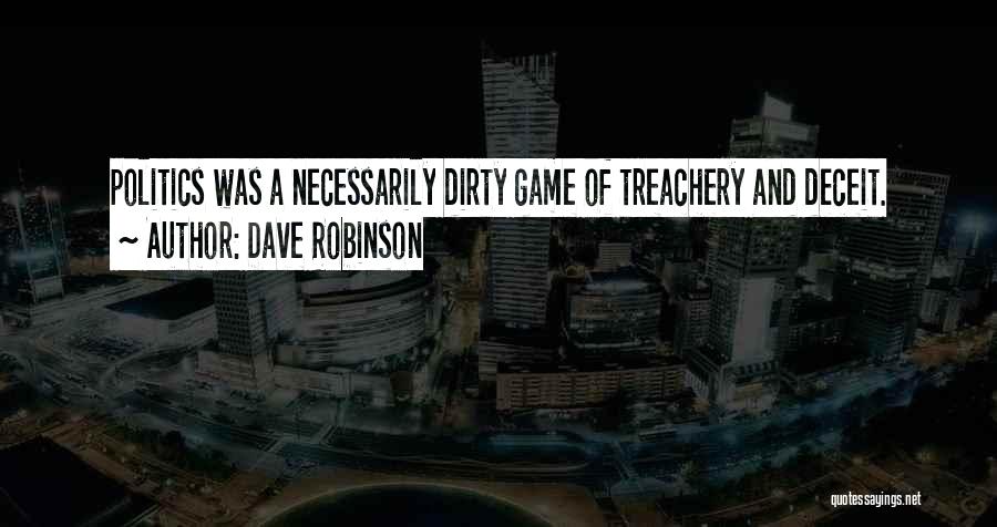 Dave Robinson Quotes: Politics Was A Necessarily Dirty Game Of Treachery And Deceit.