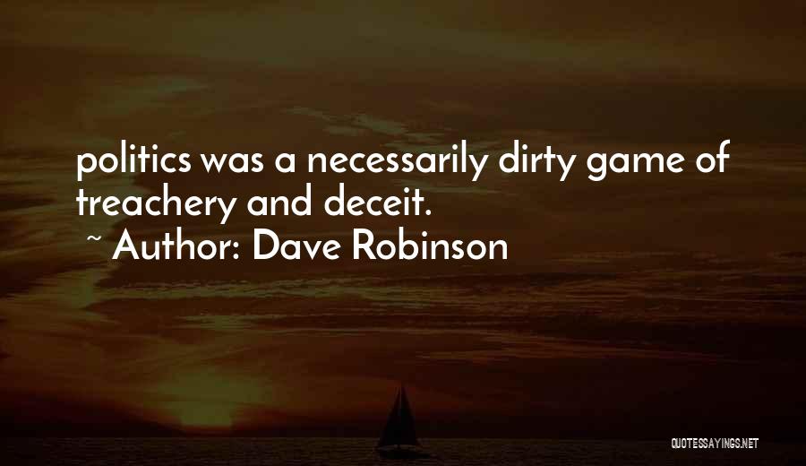 Dave Robinson Quotes: Politics Was A Necessarily Dirty Game Of Treachery And Deceit.