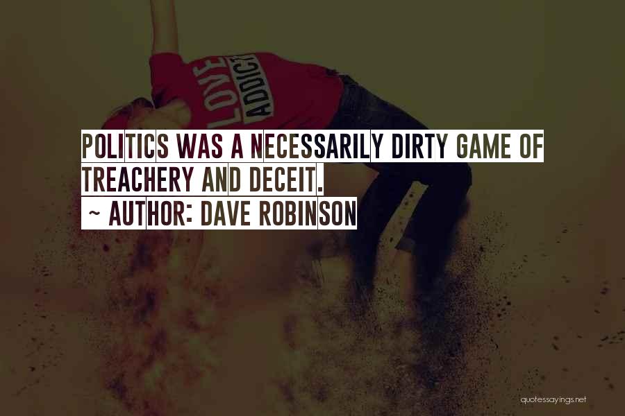 Dave Robinson Quotes: Politics Was A Necessarily Dirty Game Of Treachery And Deceit.