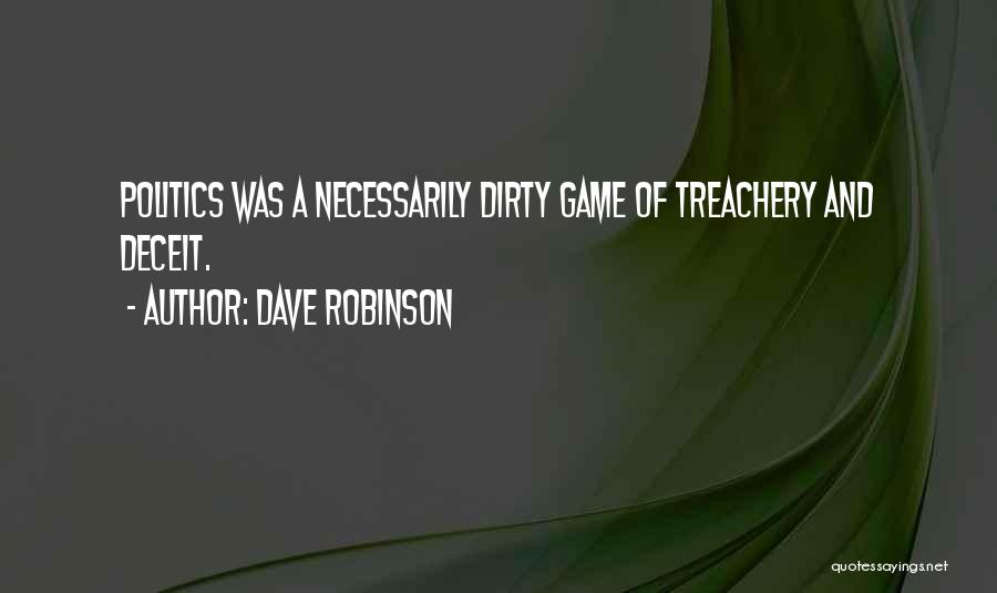 Dave Robinson Quotes: Politics Was A Necessarily Dirty Game Of Treachery And Deceit.