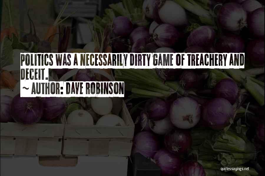 Dave Robinson Quotes: Politics Was A Necessarily Dirty Game Of Treachery And Deceit.