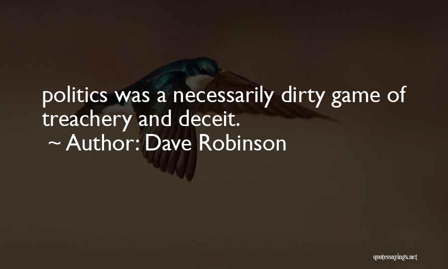 Dave Robinson Quotes: Politics Was A Necessarily Dirty Game Of Treachery And Deceit.