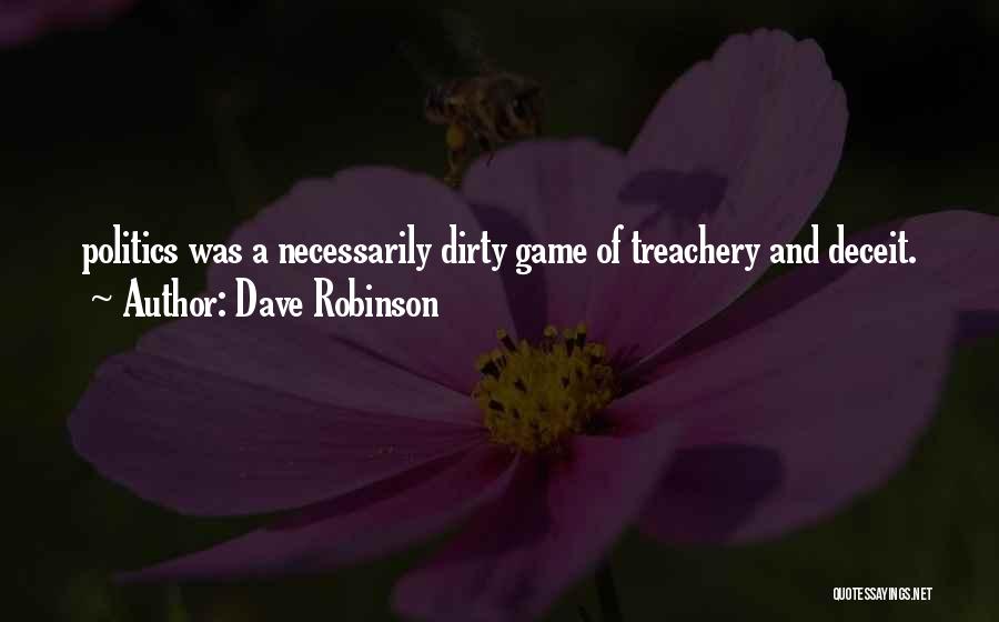 Dave Robinson Quotes: Politics Was A Necessarily Dirty Game Of Treachery And Deceit.