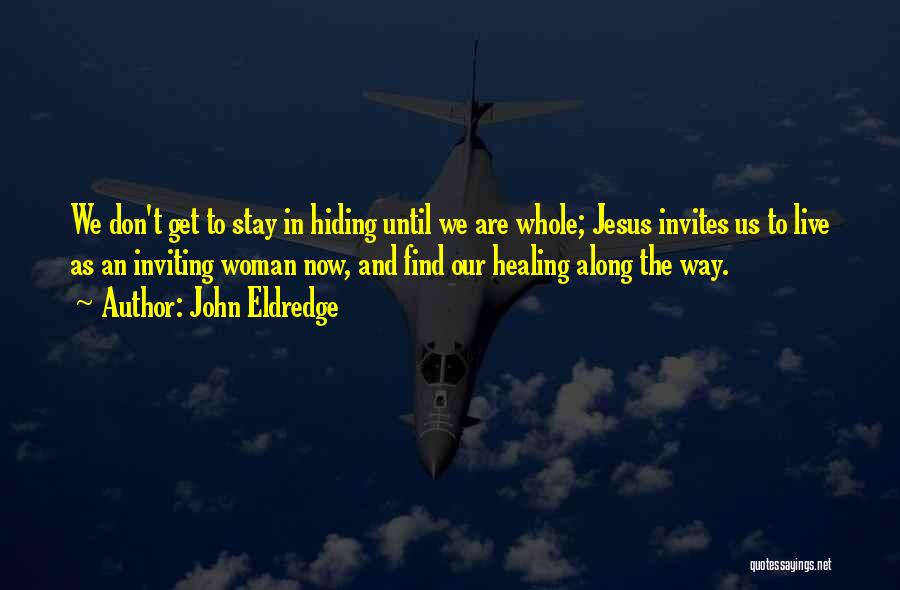 John Eldredge Quotes: We Don't Get To Stay In Hiding Until We Are Whole; Jesus Invites Us To Live As An Inviting Woman