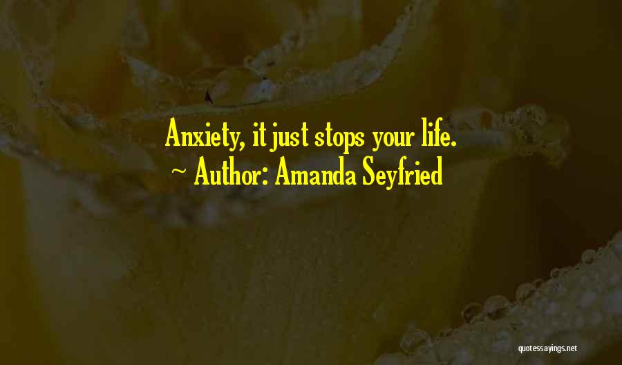 Amanda Seyfried Quotes: Anxiety, It Just Stops Your Life.
