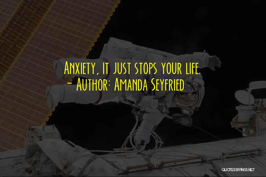 Amanda Seyfried Quotes: Anxiety, It Just Stops Your Life.